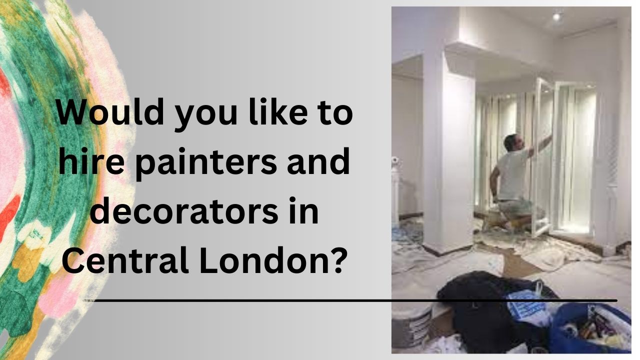 Would you like to hire painters and decorators in Central London?