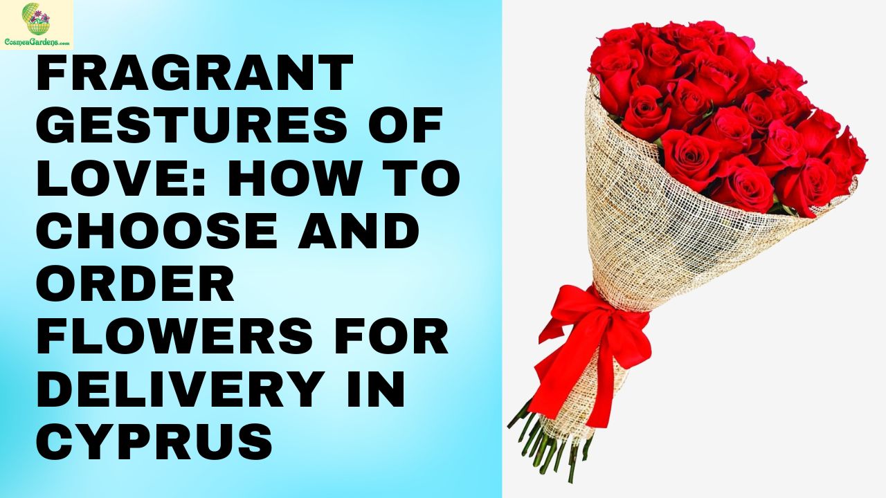 Fragrant Gestures of Love: How to Choose and Order Flowers for Delivery in Cyprus