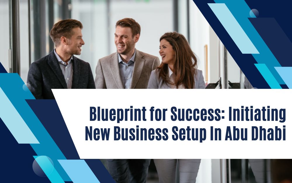 Blueprint for Success Initiating New Business Setup In Abu Dhabi