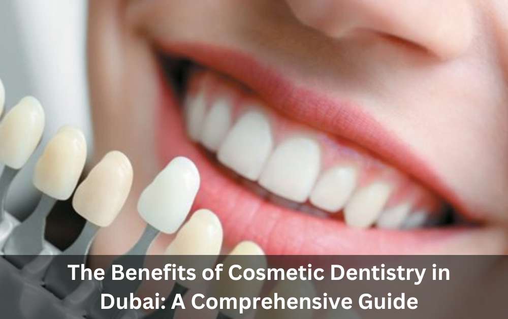 The Benefits of Cosmetic Dentistry in Dubai: A Comprehensive Guide